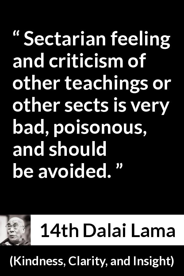 14th Dalai Lama quote about teaching from Kindness, Clarity, and Insight - Sectarian feeling and criticism of other teachings or other sects is very bad, poisonous, and should be avoided.