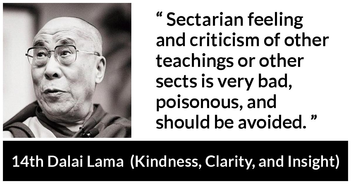 14th Dalai Lama quote about teaching from Kindness, Clarity, and Insight - Sectarian feeling and criticism of other teachings or other sects is very bad, poisonous, and should be avoided.