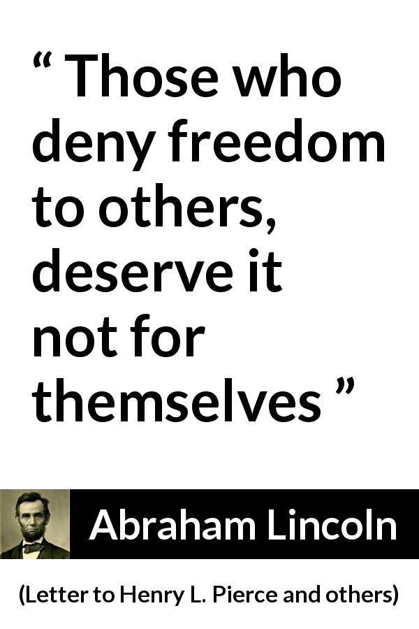 Abraham Lincoln quote about freedom from Letter to Henry L. Pierce and others - Those who deny freedom to others, deserve it not for themselves