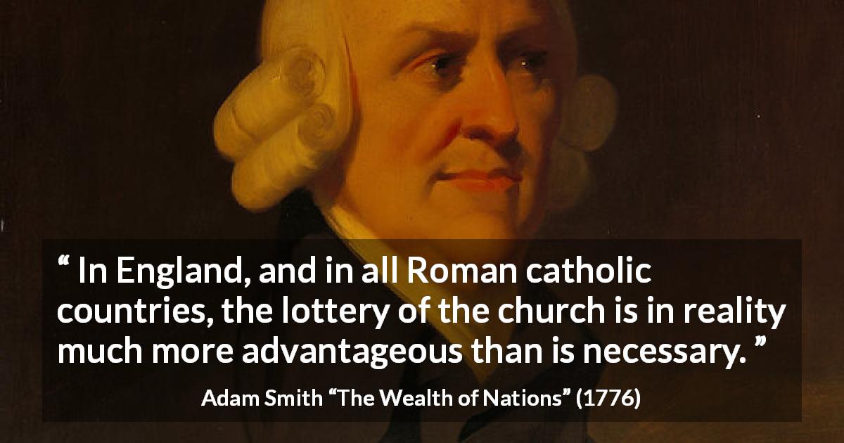 Adam Smith quote about lottery from The Wealth of Nations - In England, and in all Roman catholic countries, the lottery of the church is in reality much more advantageous than is necessary.