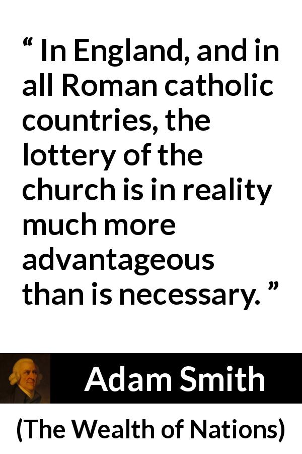 Adam Smith quote about lottery from The Wealth of Nations - In England, and in all Roman catholic countries, the lottery of the church is in reality much more advantageous than is necessary.