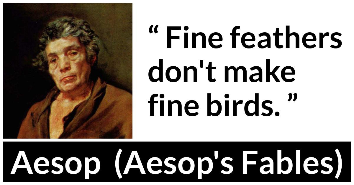 Aesop quote about bird from Aesop's Fables - Fine feathers don't make fine birds.