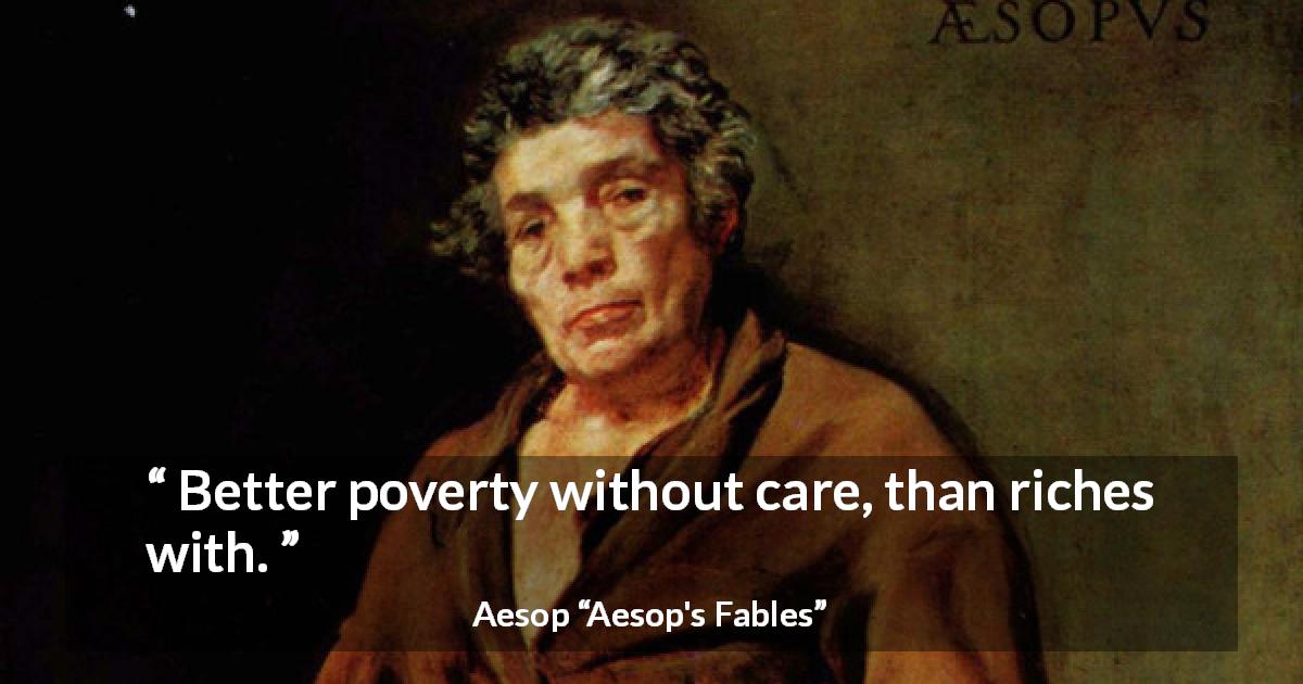Aesop quote about care from Aesop's Fables - Better poverty without care, than riches with.