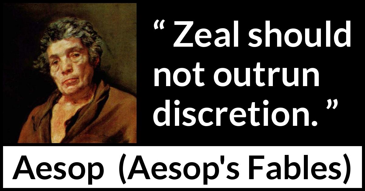 Aesop quote about discretion from Aesop's Fables - Zeal should not outrun discretion.