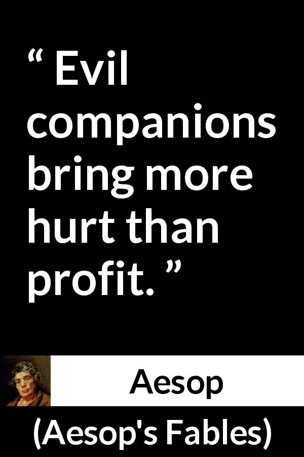 Aesop quote about evil from Aesop's Fables - Evil companions bring more hurt than profit.