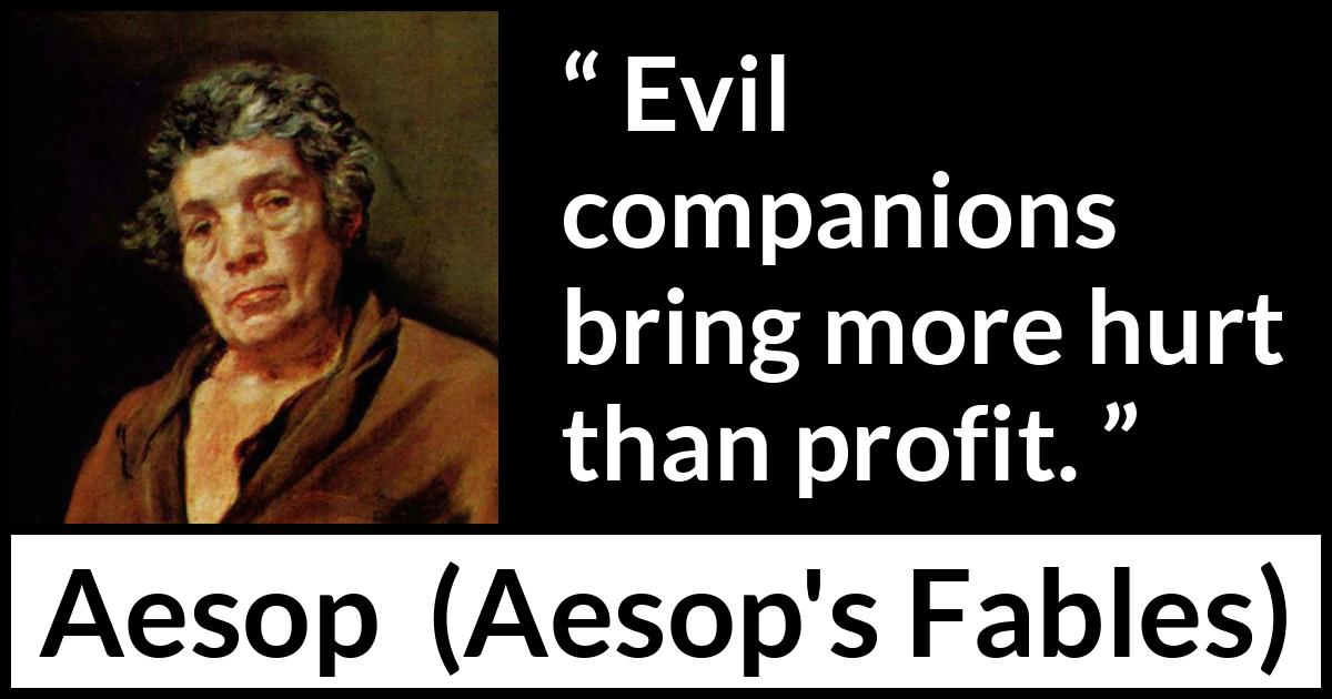 Aesop quote about evil from Aesop's Fables Aesop quote about evil from Aesop's Fables - Evil companions bring more hurt than profit.