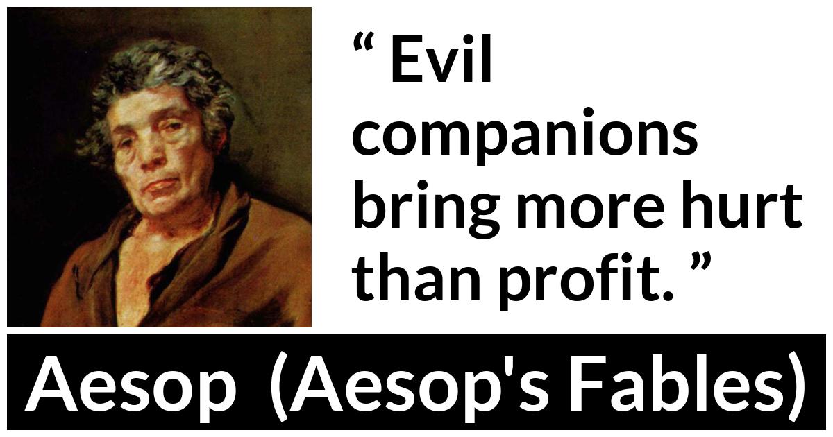 Aesop quote about evil from Aesop's Fables - Evil companions bring more hurt than profit.