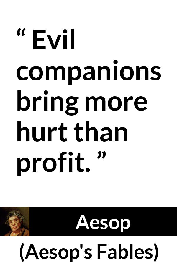 Aesop quote about evil from Aesop's Fables - Evil companions bring more hurt than profit.