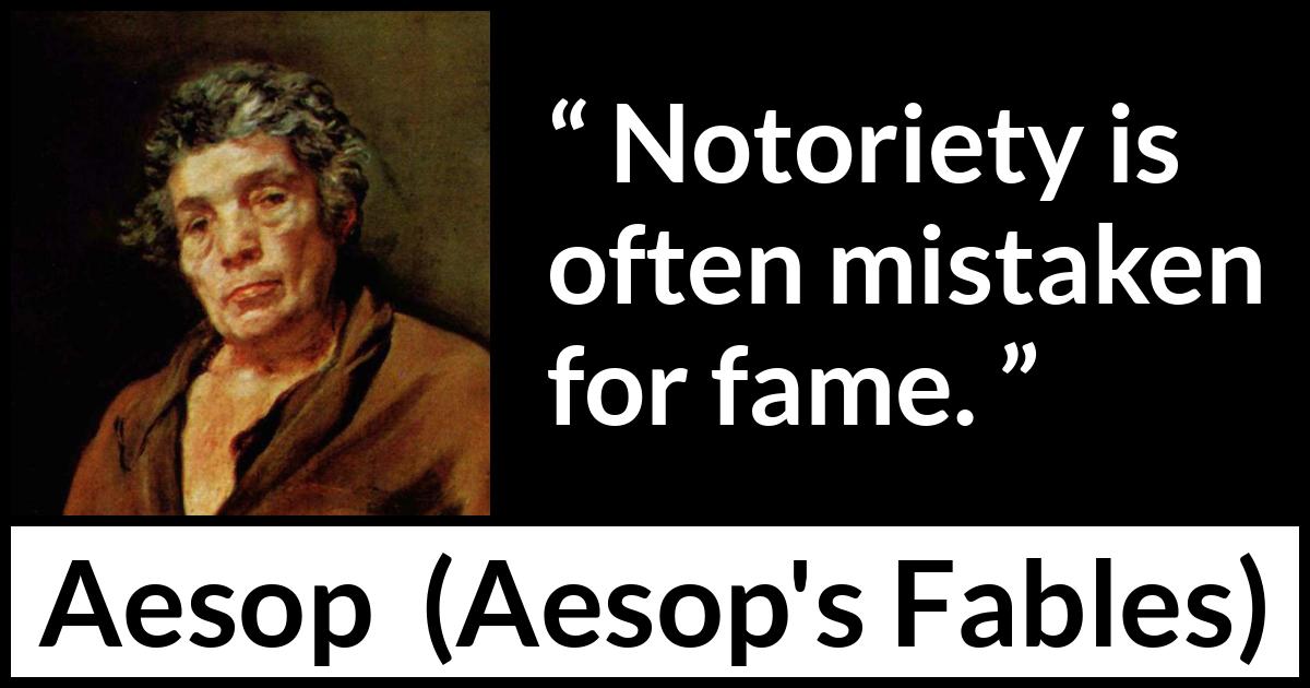 Aesop quote about fame from Aesop's Fables Aesop quote about fame from Aesop's Fables - Notoriety is often mistaken for fame.