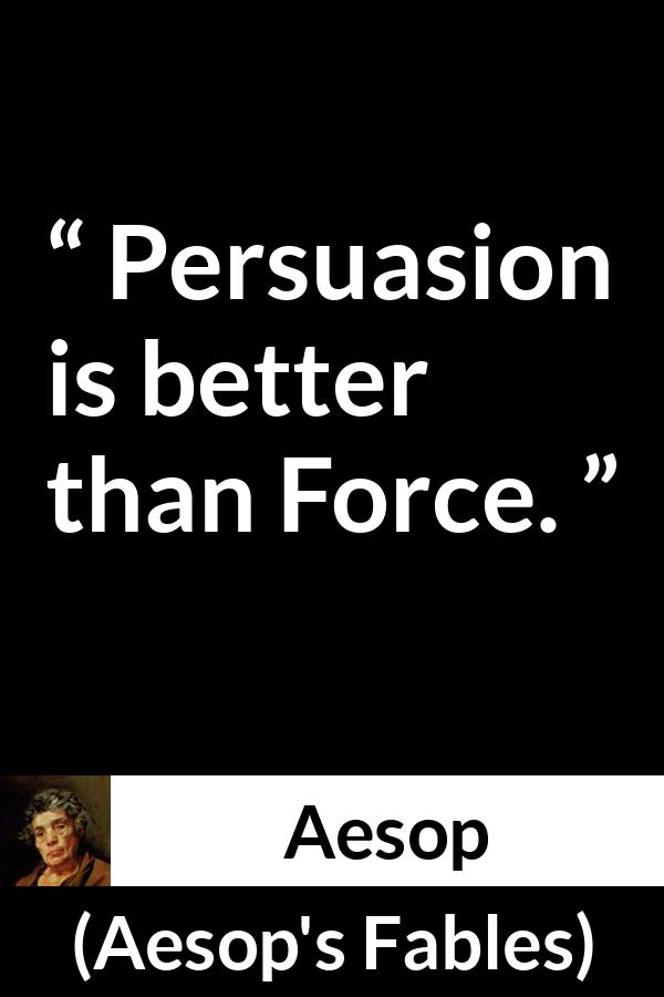 Aesop quote about force from Aesop's Fables - Persuasion is better than Force.
