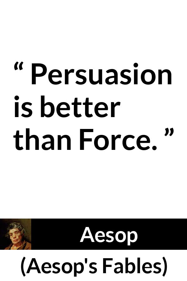 Aesop quote about force from Aesop's Fables - Persuasion is better than Force.