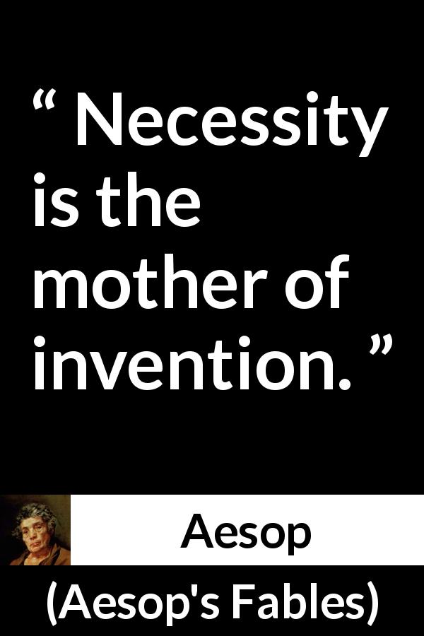 Aesop quote about invention from Aesop's Fables - Necessity is the mother of invention.