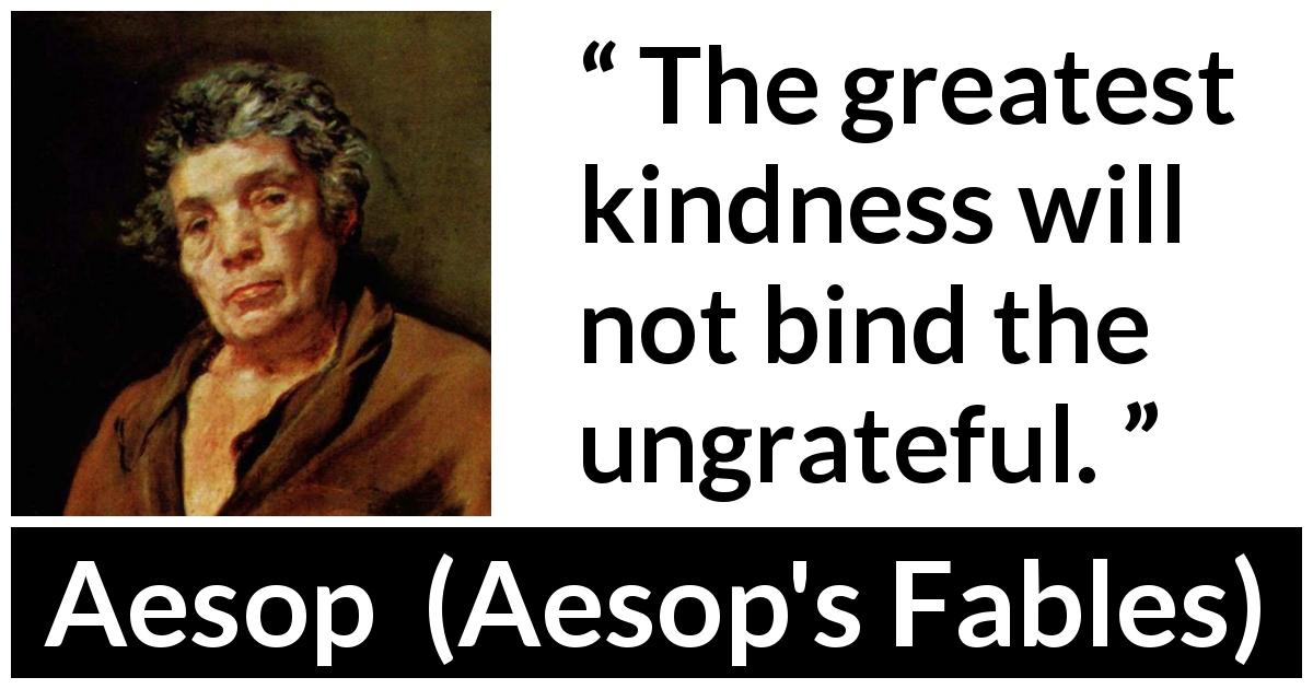 Aesop quote about kindness from Aesop's Fables - The greatest kindness will not bind the ungrateful.