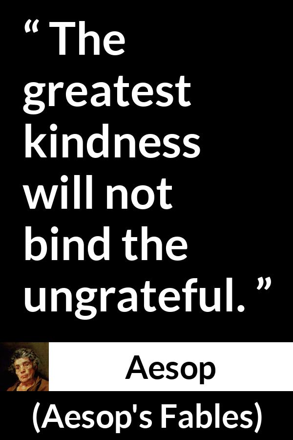 Aesop quote about kindness from Aesop's Fables - The greatest kindness will not bind the ungrateful.