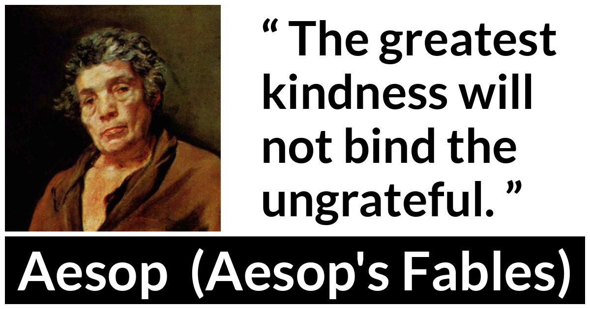 Aesop quote about kindness from Aesop's Fables - The greatest kindness will not bind the ungrateful.