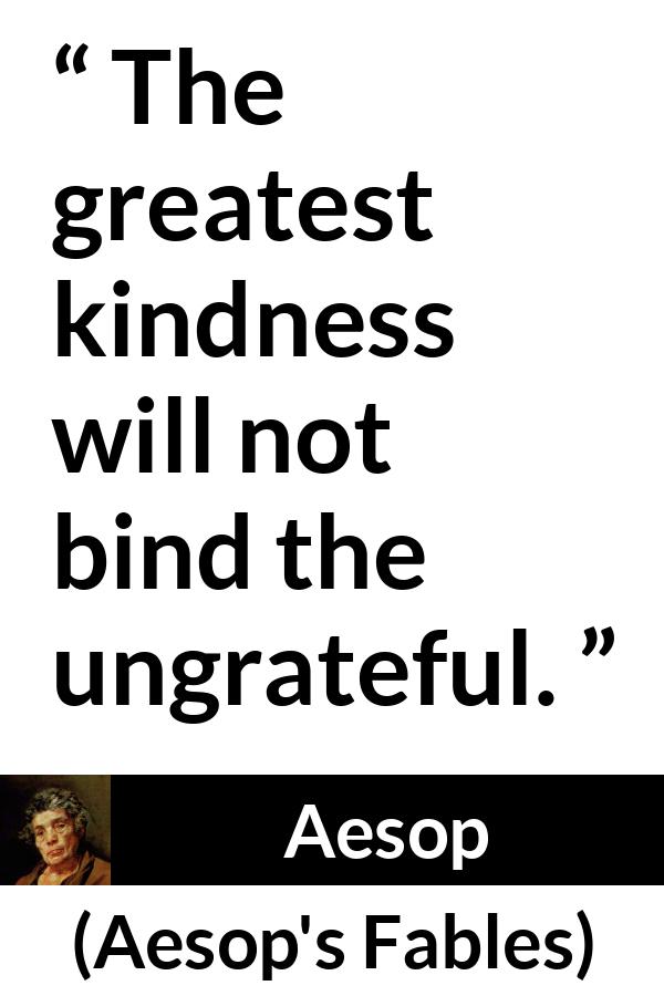Aesop quote about kindness from Aesop's Fables - The greatest kindness will not bind the ungrateful.