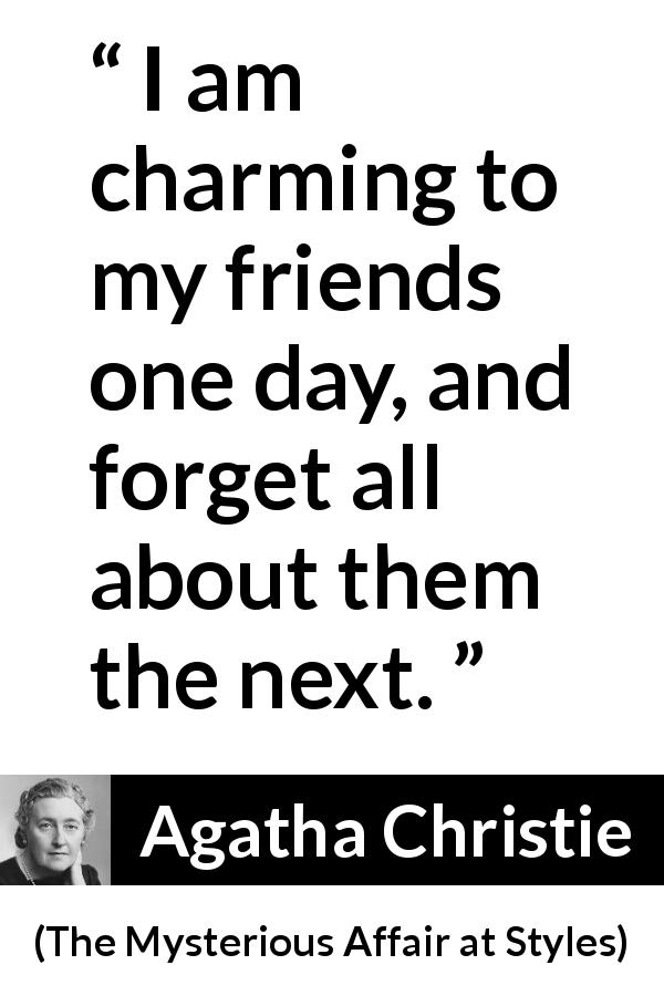 Agatha Christie quote about friendship from The Mysterious Affair at Styles - I am charming to my friends one day, and forget all about them the next.