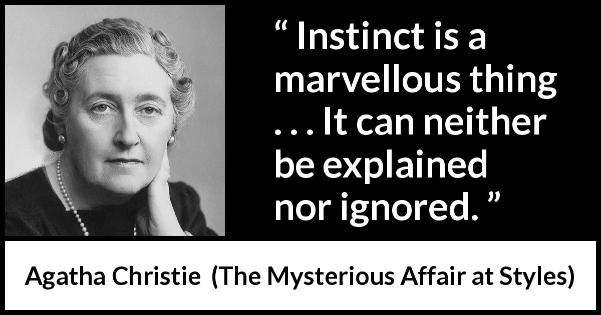 Agatha Christie quote about instinct from The Mysterious Affair at Styles - Instinct is a marvellous thing . . . It can neither be explained nor ignored.