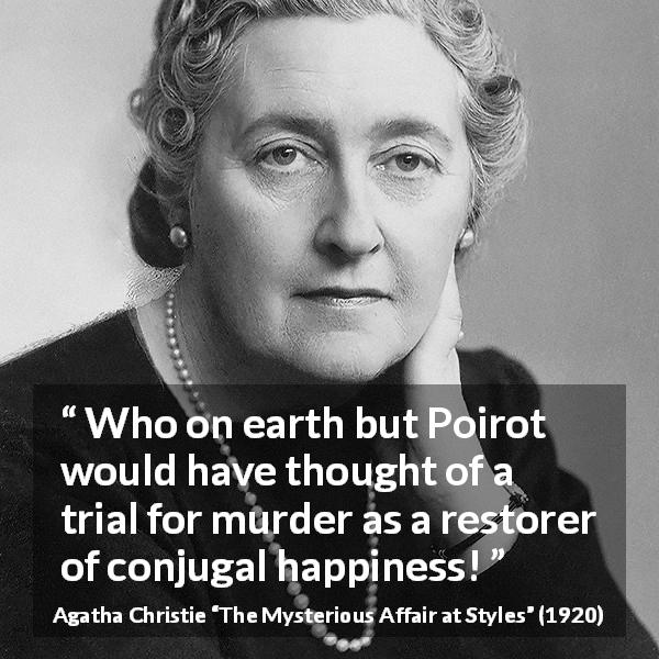 Agatha Christie quote about marriage from The Mysterious Affair at Styles - Who on earth but Poirot would have thought of a trial for murder as a restorer of conjugal happiness!