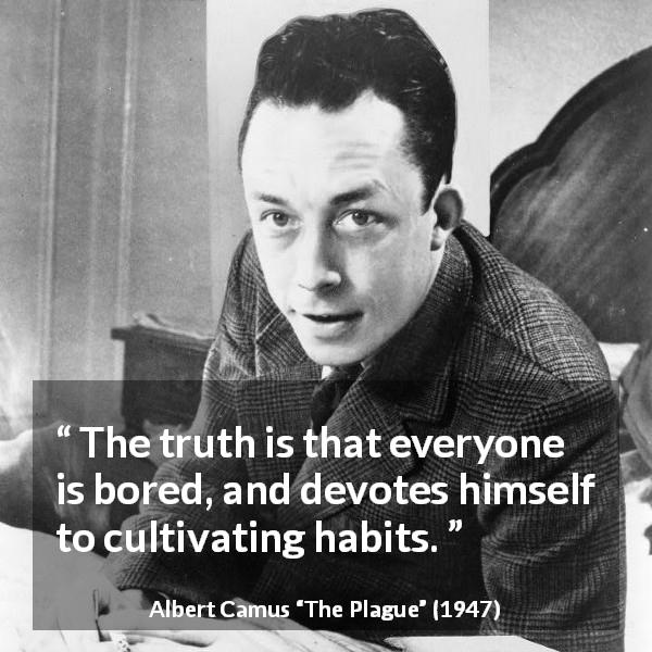 Albert Camus quote about boredom from The Plague - The truth is that everyone is bored, and devotes himself to cultivating habits.