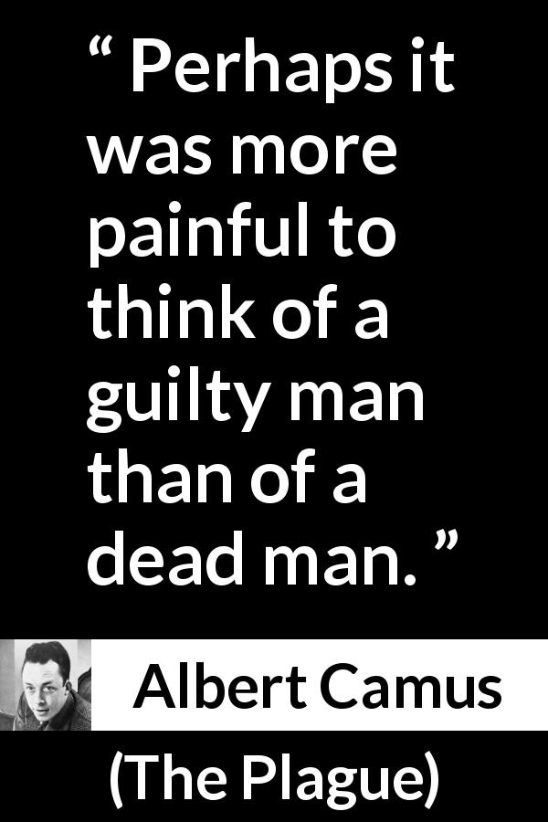 Albert Camus quote about death from The Plague - Perhaps it was more painful to think of a guilty man than of a dead man.