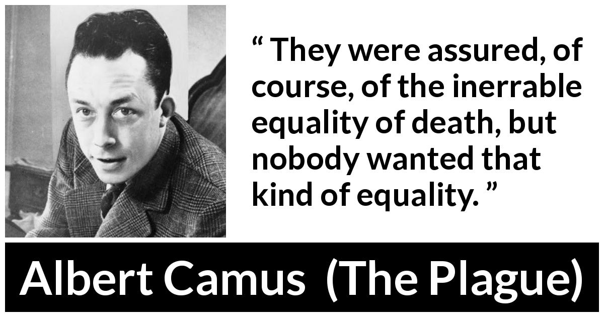 Albert Camus quote about death from The Plague - They were assured, of course, of the inerrable equality of death, but nobody wanted that kind of equality.