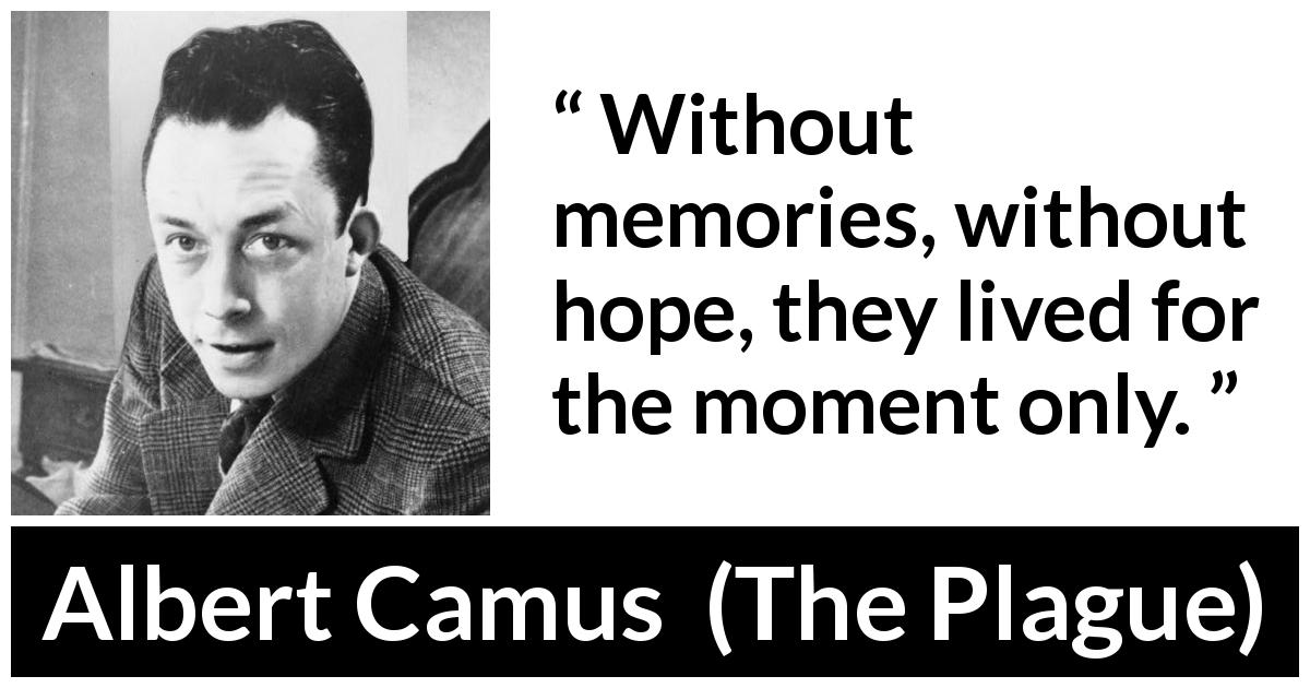 Albert Camus quote about hope from The Plague - Without memories, without hope, they lived for the moment only.