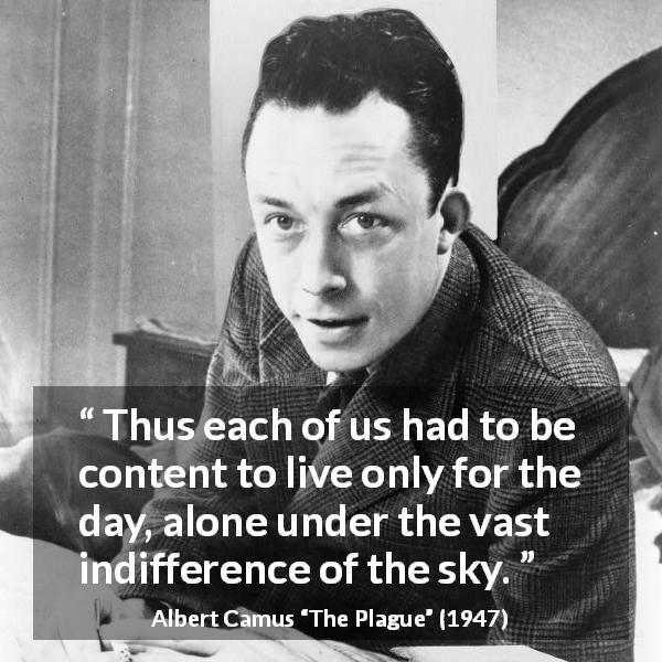 Albert Camus quote about indifference from The Plague - Thus each of us had to be content to live only for the day, alone under the vast indifference of the sky.