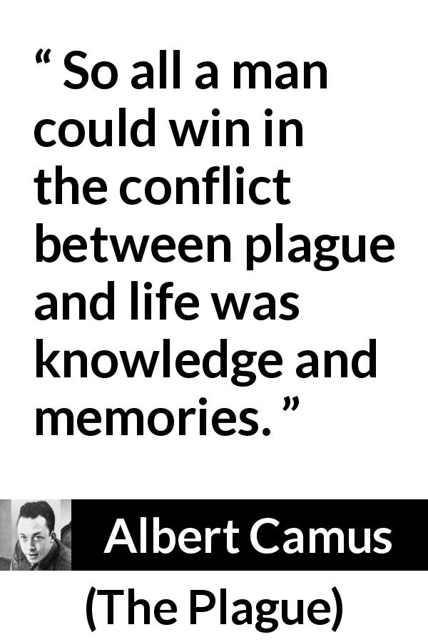 Albert Camus quote about life from The Plague - So all a man could win in the conflict between plague and life was knowledge and memories.