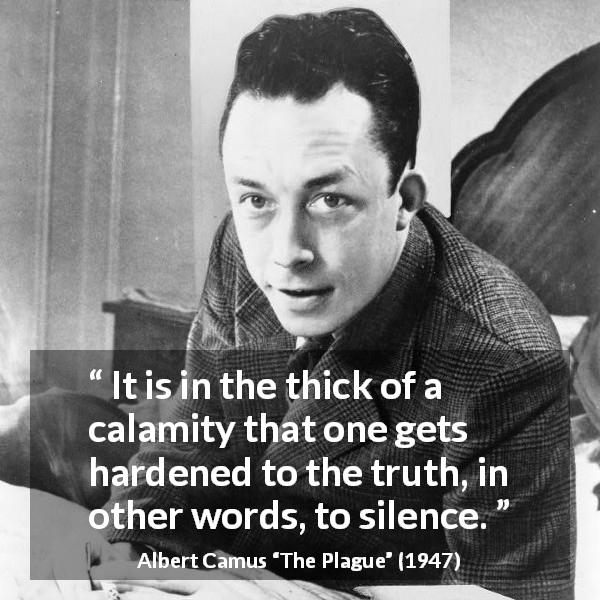 Albert Camus quote about truth from The Plague - It is in the thick of a calamity that one gets hardened to the truth, in other words, to silence.