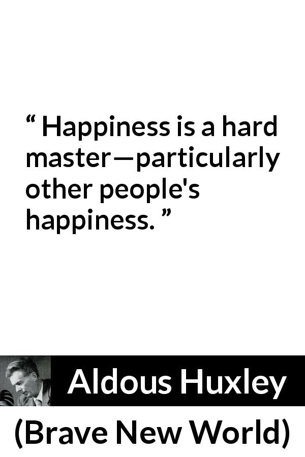 Aldous Huxley quote about happiness from Brave New World - Happiness is a hard master—particularly other people's happiness.