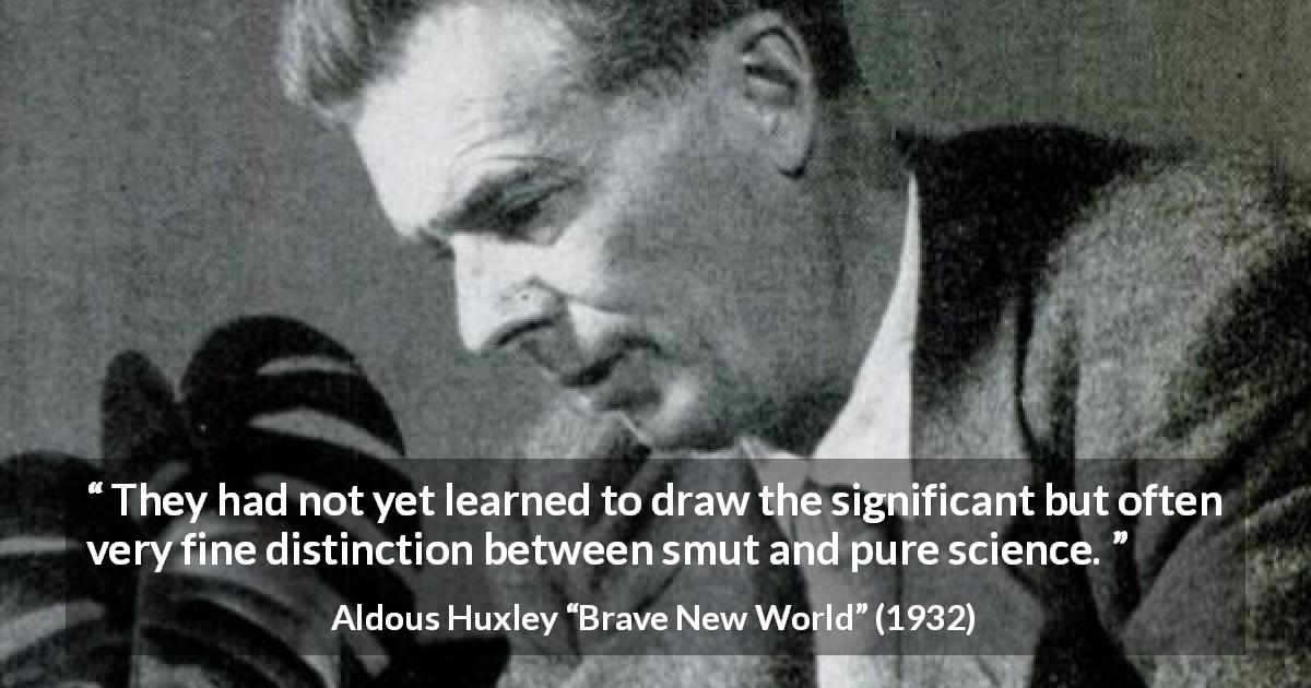 Aldous Huxley quote about learning from Brave New World - They had not yet learned to draw the significant but often very fine distinction between smut and pure science.