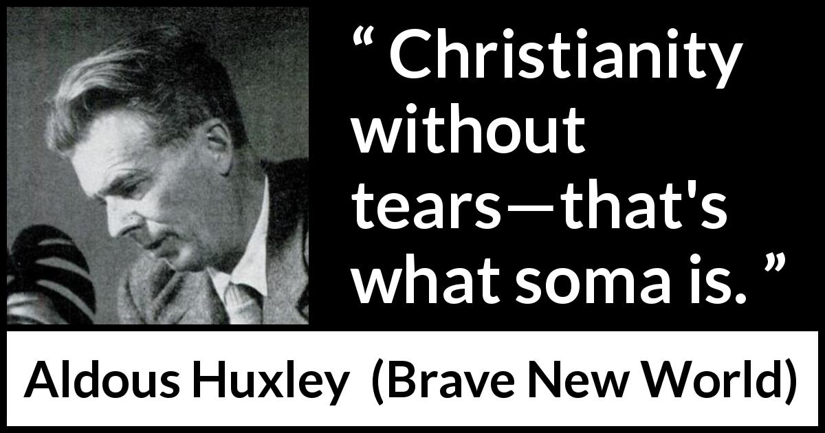 Aldous Huxley quote about tears from Brave New World - Christianity without tears—that's what soma is.