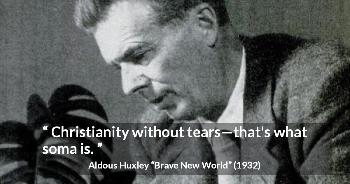 Aldous Huxley quote about tears from Brave New World - Christianity without tears—that's what soma is.