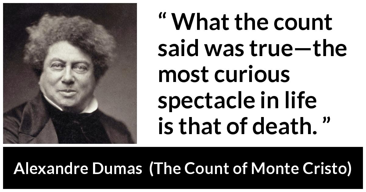 Alexandre Dumas quote about death from The Count of Monte Cristo - What the count said was true—the most curious spectacle in life is that of death.