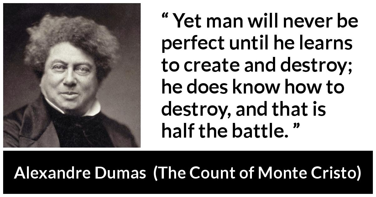 Alexandre Dumas quote about destruction from The Count of Monte Cristo - Yet man will never be perfect until he learns to create and destroy; he does know how to destroy, and that is half the battle.
