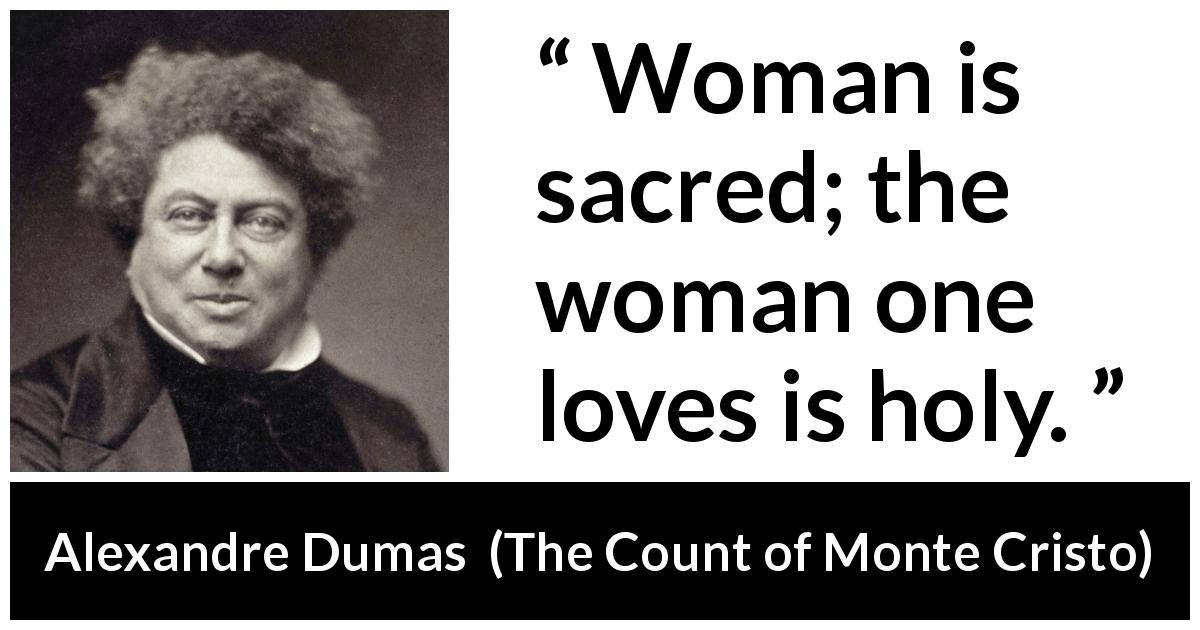 Alexandre Dumas quote about love from The Count of Monte Cristo - Woman is sacred; the woman one loves is holy.