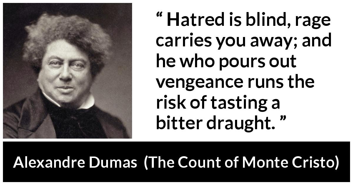 Alexandre Dumas quote about revenge from The Count of Monte Cristo - Hatred is blind, rage carries you away; and he who pours out vengeance runs the risk of tasting a bitter draught.