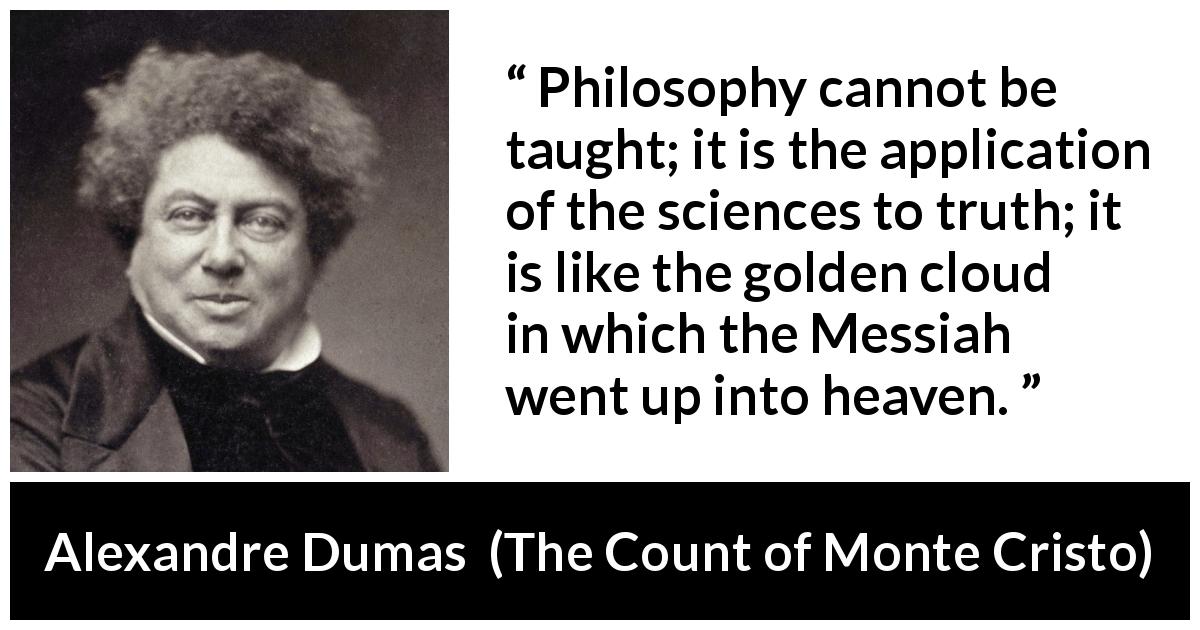 Alexandre Dumas quote about truth from The Count of Monte Cristo - Philosophy cannot be taught; it is the application of the sciences to truth; it is like the golden cloud in which the Messiah went up into heaven.