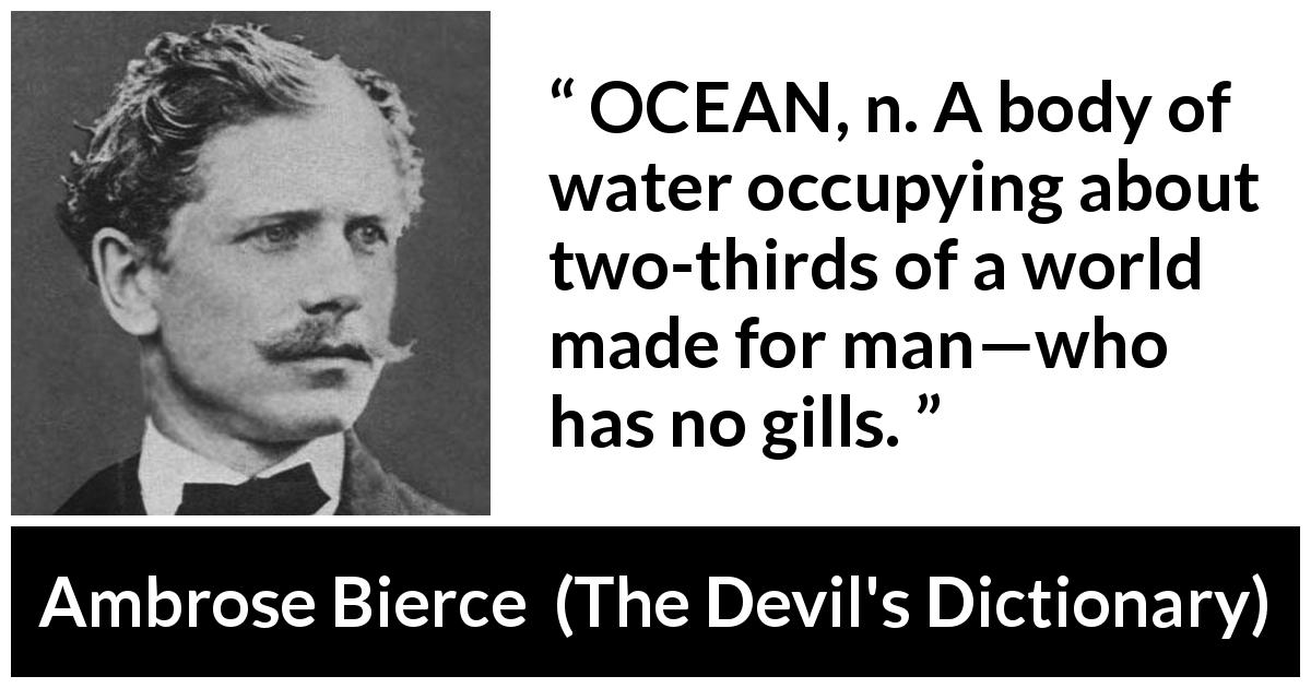 Ambrose Bierce quote about world from The Devil's Dictionary - OCEAN, n. A body of water occupying about two-thirds of a world made for man—who has no gills.