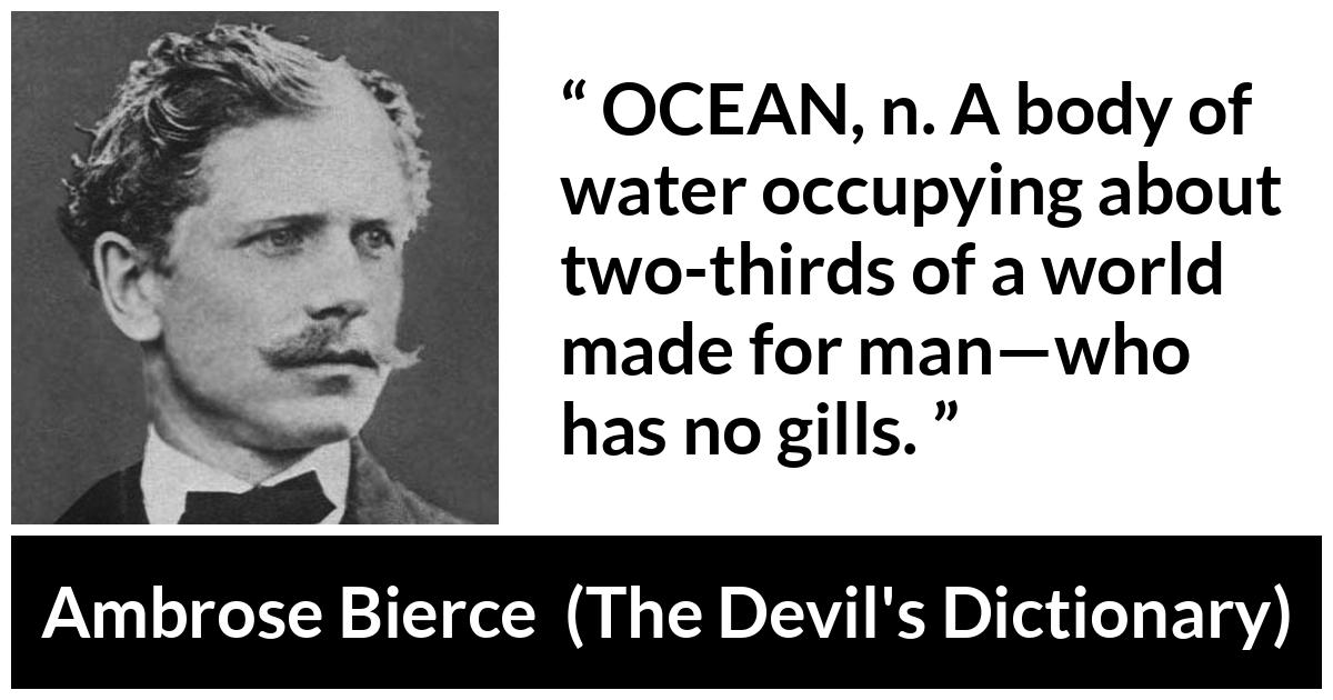 Ambrose Bierce quote about world from The Devil's Dictionary (1911) - OCEAN, n. A body of water occupying about two-thirds of a world made for man—who has no gills.