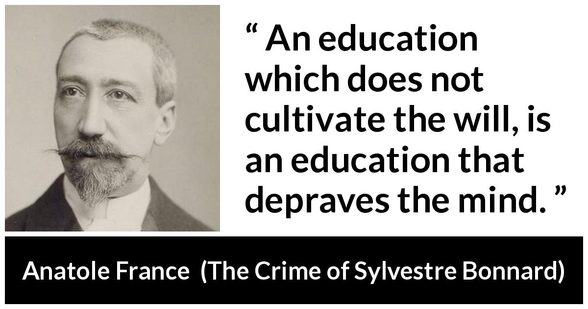 Anatole France quote about mind from The Crime of Sylvestre Bonnard - An education which does not cultivate the will, is an education that depraves the mind.