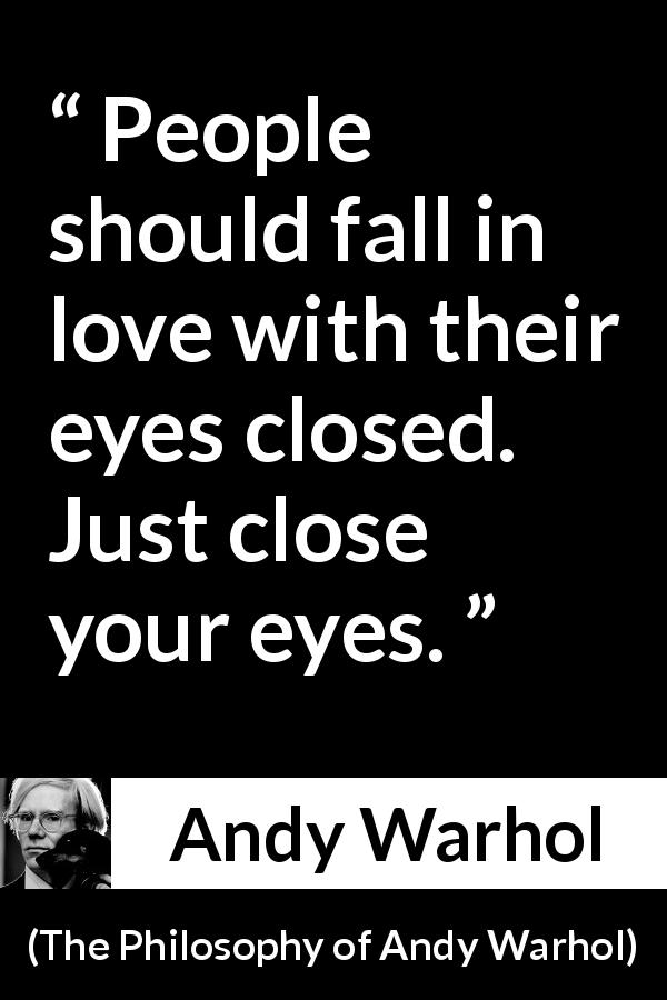 Andy Warhol quote about love from The Philosophy of Andy Warhol - People should fall in love with their eyes closed. Just close your eyes.
