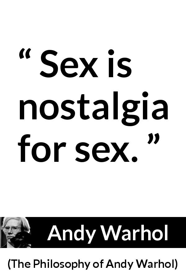 Andy Warhol quote about sex from The Philosophy of Andy Warhol - Sex is nostalgia for sex.