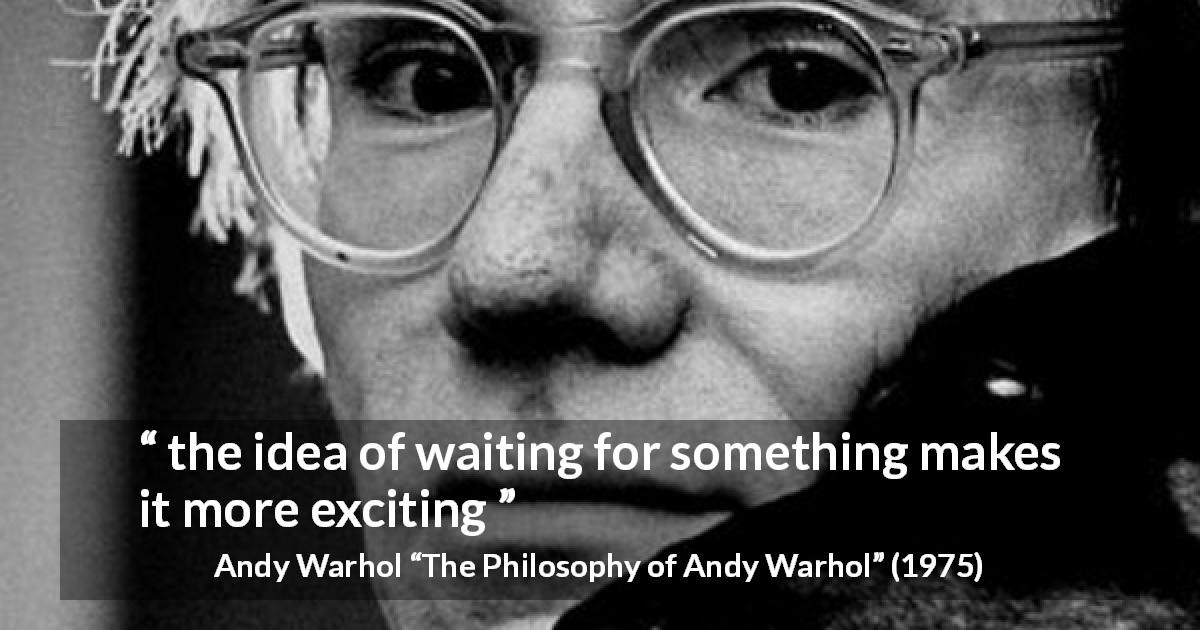 Andy Warhol quote about waiting from The Philosophy of Andy Warhol - the idea of waiting for something makes it more exciting