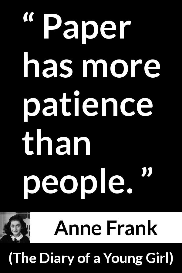 Anne Frank quote about patience from The Diary of a Young Girl - Paper has more patience than people.