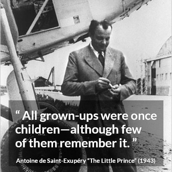 Antoine de Saint-Exupéry quote about children from The Little Prince (1943) - All grown-ups were once children—although few of them remember it.