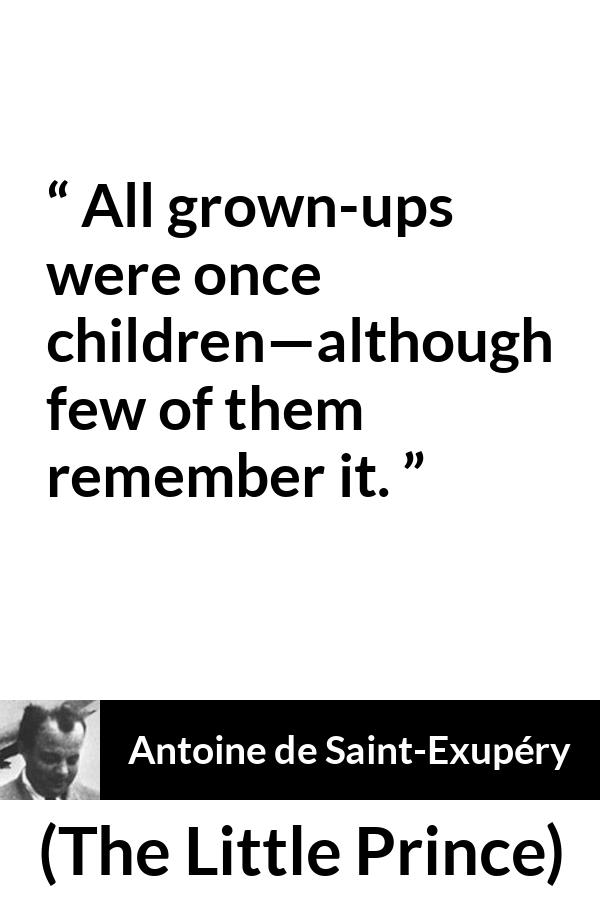 Antoine de Saint-Exupéry quote about children from The Little Prince (1943) - All grown-ups were once children—although few of them remember it.