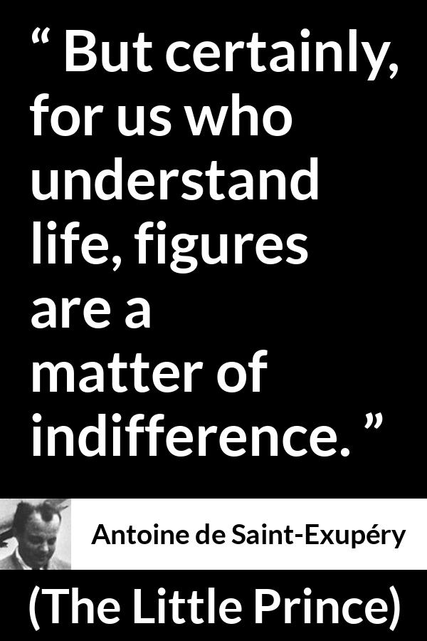 Antoine de Saint-Exupéry quote about life from The Little Prince (1943) - But certainly, for us who understand life, figures are a matter of indifference.