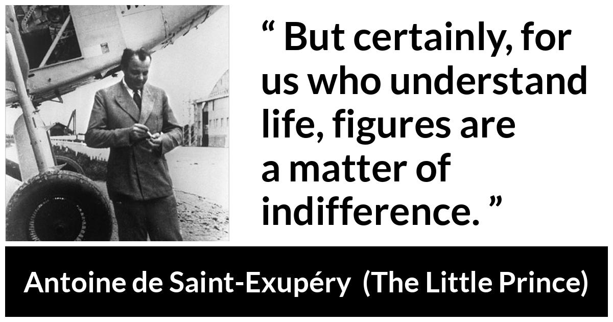 Antoine de Saint-Exupéry quote about life from The Little Prince (1943) - But certainly, for us who understand life, figures are a matter of indifference.